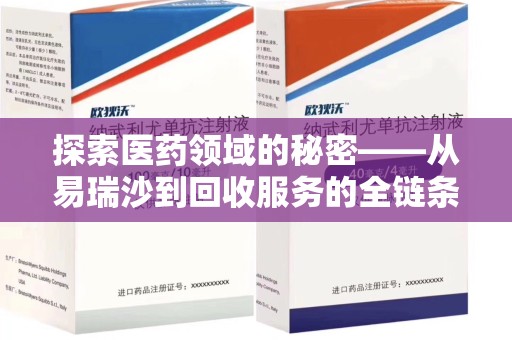 宿迁探索医药领域的秘密——从易瑞沙到回收服务的全链条分析