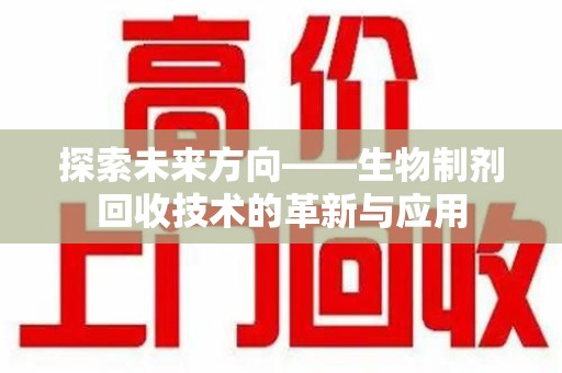 宿迁探索未来方向——生物制剂回收技术的革新与应用