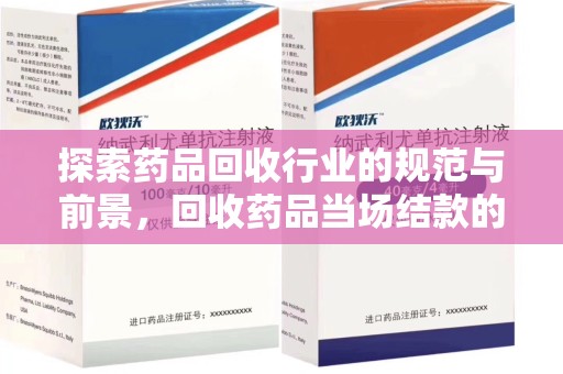 宿迁探索药品回收行业的规范与前景，回收药品当场结款的意义