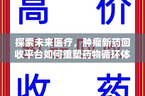 宿迁探索未来医疗，肿瘤新药回收平台如何重塑药物循环体系
