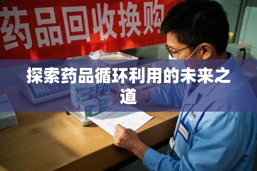 宿迁探索药品循环利用的未来之道