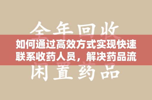 宿迁如何通过高效方式实现快速联系收药人员，解决药品流转难题