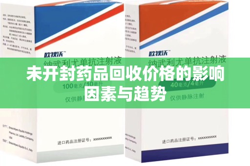 宿迁未开封药品回收价格的影响因素与趋势
