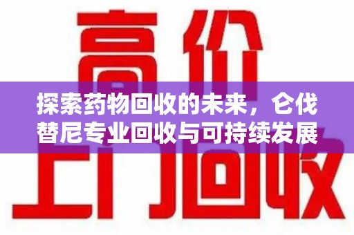 宿迁探索药物回收的未来，仑伐替尼专业回收与可持续发展