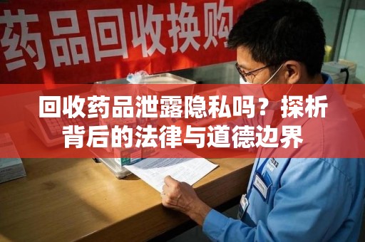 宿迁回收药品泄露隐私吗？探析背后的法律与道德边界