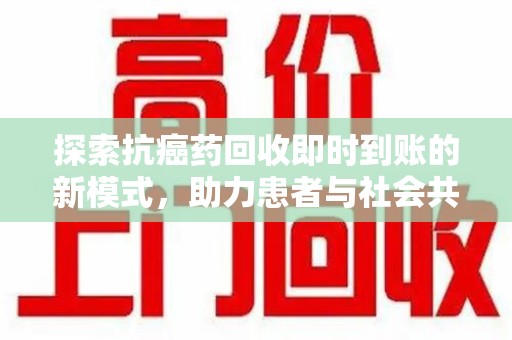 宿迁探索抗癌药回收即时到账的新模式，助力患者与社会共赢