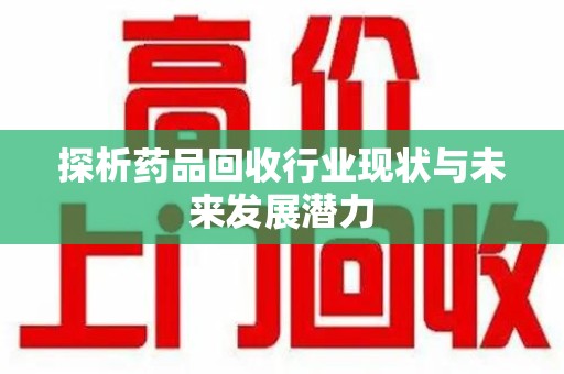 宿迁探析药品回收行业现状与未来发展潜力