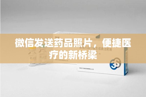 宿迁微信发送药品照片，便捷医疗的新桥梁