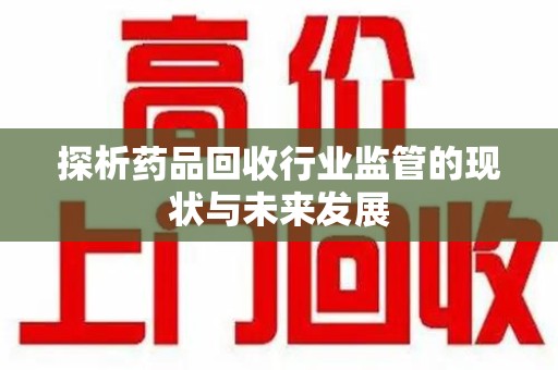 宿迁探析药品回收行业监管的现状与未来发展