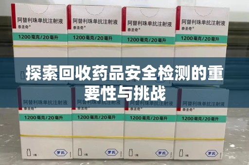 宿迁探索回收药品安全检测的重要性与挑战