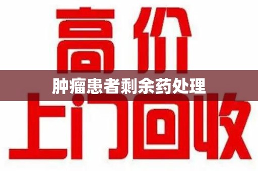 宿迁肿瘤患者剩余药处理