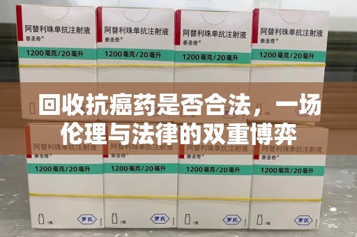 宿迁回收抗癌药是否合法，一场伦理与法律的双重博弈