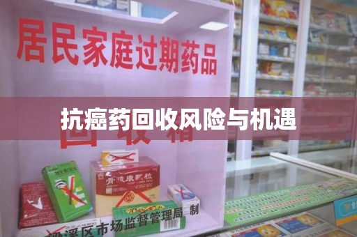 宿迁抗癌药回收风险与机遇