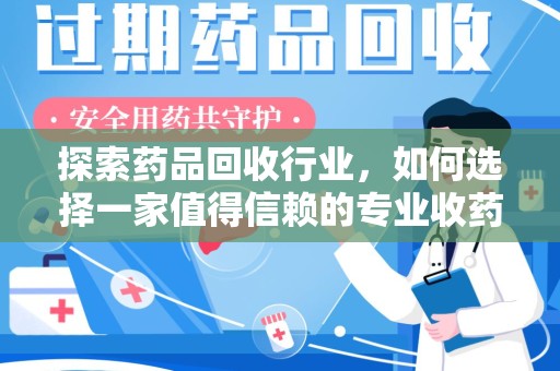 宿迁探索药品回收行业，如何选择一家值得信赖的专业收药机构