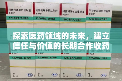 宿迁探索医药领域的未来，建立信任与价值的长期合作收药之道