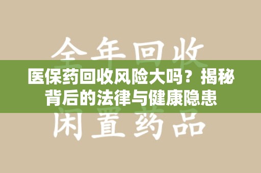 宿迁医保药回收风险大吗？揭秘背后的法律与健康隐患