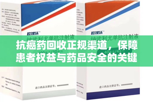 宿迁抗癌药回收正规渠道，保障患者权益与药品安全的关键