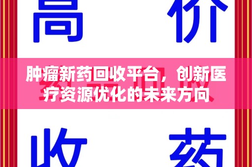宿迁肿瘤新药回收平台，创新医疗资源优化的未来方向