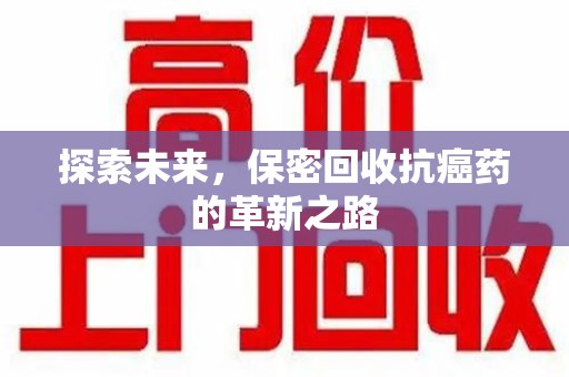宿迁探索未来，保密回收抗癌药的革新之路