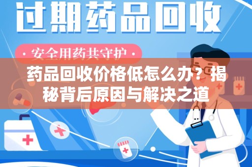 宿迁药品回收价格低怎么办？揭秘背后原因与解决之道