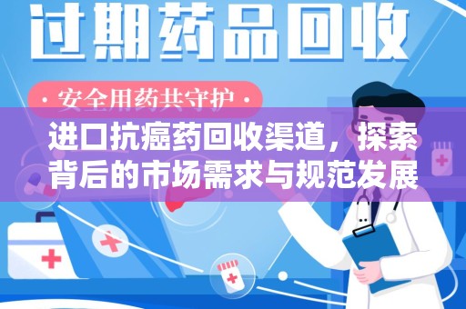 宿迁进口抗癌药回收渠道，探索背后的市场需求与规范发展