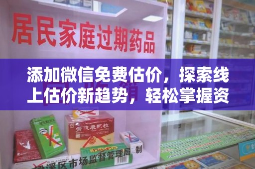 宿迁添加微信免费估价，探索线上估价新趋势，轻松掌握资产价值