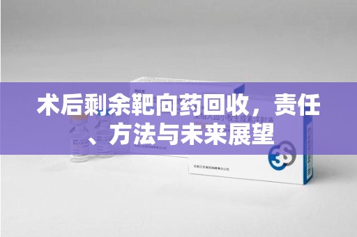 宿迁术后剩余靶向药回收，责任、方法与未来展望