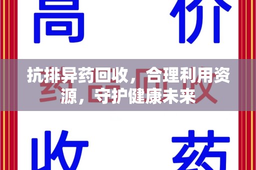 宿迁抗排异药回收，合理利用资源，守护健康未来
