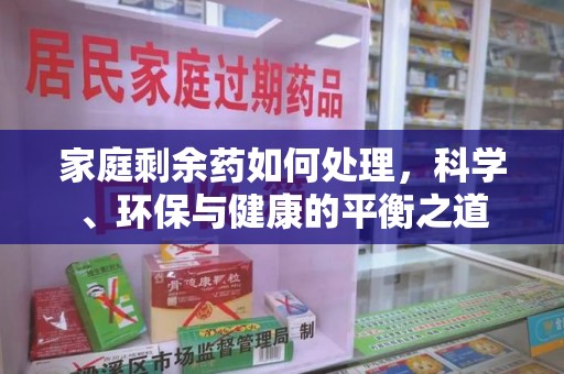 宿迁家庭剩余药如何处理，科学、环保与健康的平衡之道