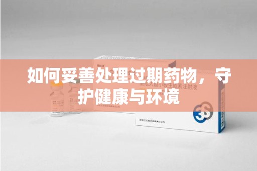 宿迁如何妥善处理过期药物，守护健康与环境