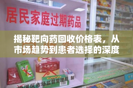 宿迁揭秘靶向药回收价格表，从市场趋势到患者选择的深度分析