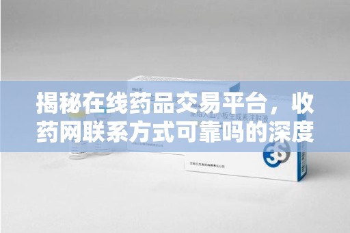 宿迁揭秘在线药品交易平台，收药网联系方式可靠吗的深度探讨