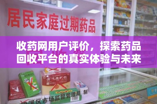 宿迁收药网用户评价，探索药品回收平台的真实体验与未来发展趋势