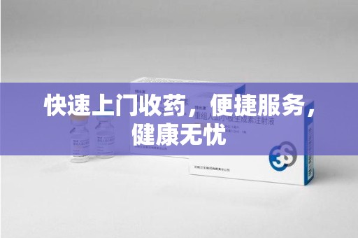 宿迁快速上门收药，便捷服务，健康无忧