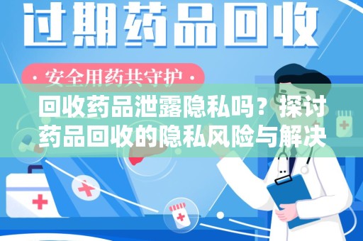 宿迁回收药品泄露隐私吗？探讨药品回收的隐私风险与解决方案