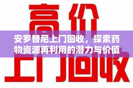 宿迁安罗替尼上门回收，探索药物资源再利用的潜力与价值