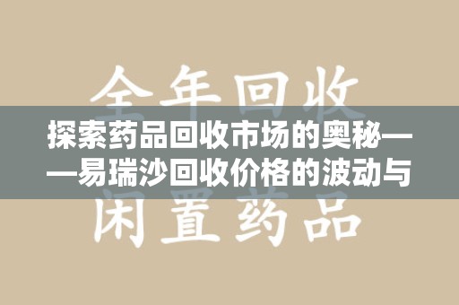 宿迁探索药品回收市场的奥秘——易瑞沙回收价格的波动与影响