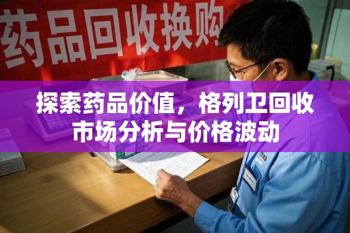 宿迁探索药品价值，格列卫回收市场分析与价格波动