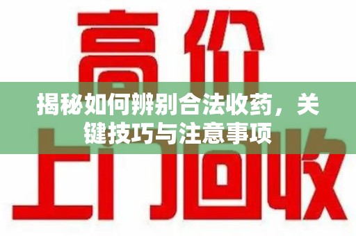 宿迁揭秘如何辨别合法收药，关键技巧与注意事项