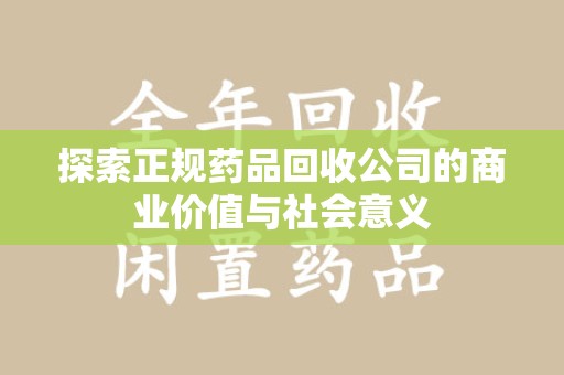 宿迁探索正规药品回收公司的商业价值与社会意义