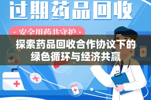 宿迁探索药品回收合作协议下的绿色循环与经济共赢