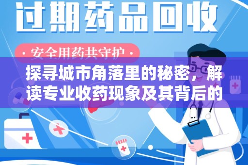宿迁探寻城市角落里的秘密，解读专业收药现象及其背后的故事