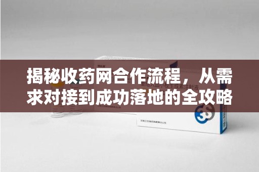 宿迁揭秘收药网合作流程，从需求对接到成功落地的全攻略