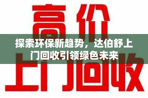 宿迁探索环保新趋势，达伯舒上门回收引领绿色未来