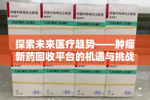 宿迁探索未来医疗趋势——肿瘤新药回收平台的机遇与挑战