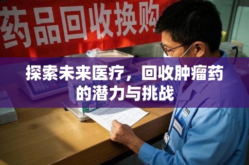 宿迁探索未来医疗，回收肿瘤药的潜力与挑战