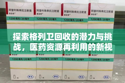 宿迁探索格列卫回收的潜力与挑战，医药资源再利用的新视角